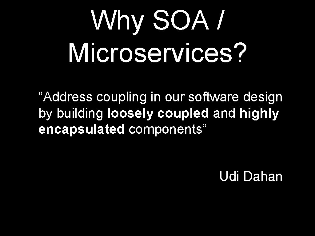 Why SOA / Microservices? “Address coupling in our software design by building loosely coupled