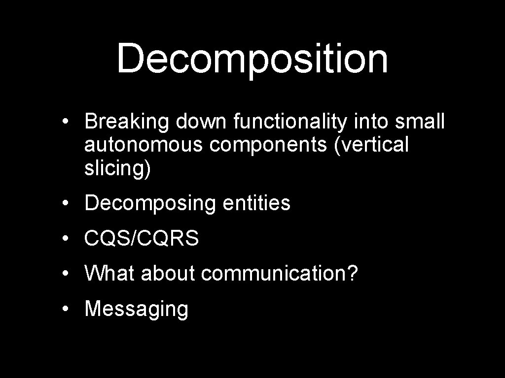 Decomposition • Breaking down functionality into small autonomous components (vertical slicing) • Decomposing entities