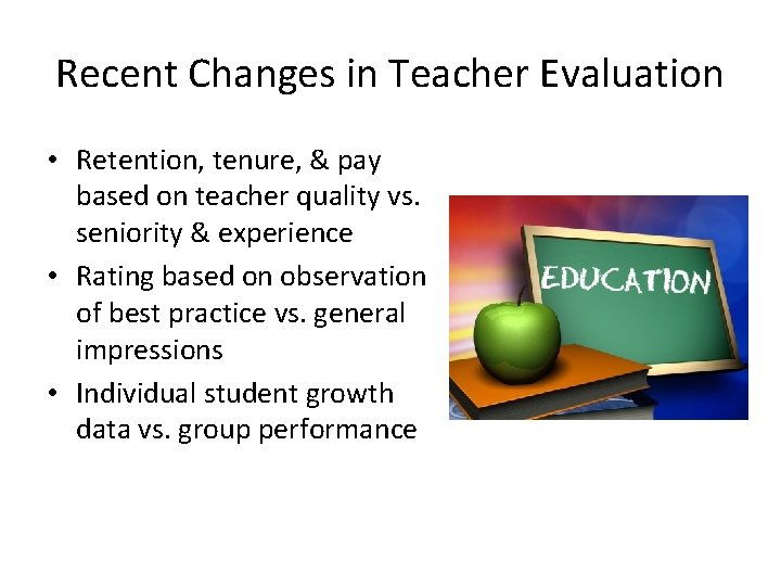 Recent Changes in Teacher Evaluation • Retention, tenure, & pay based on teacher quality