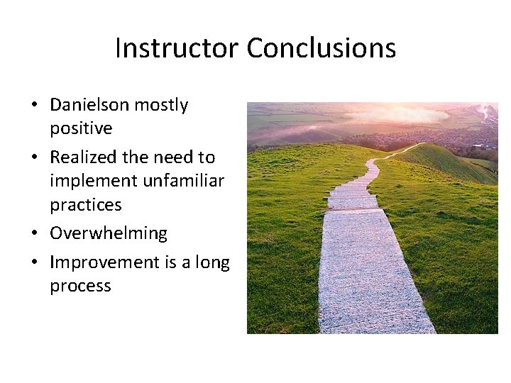 Instructor Conclusions • Danielson mostly positive • Realized the need to implement unfamiliar practices