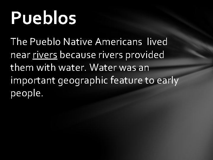 Pueblos The Pueblo Native Americans lived near rivers because rivers provided them with water.