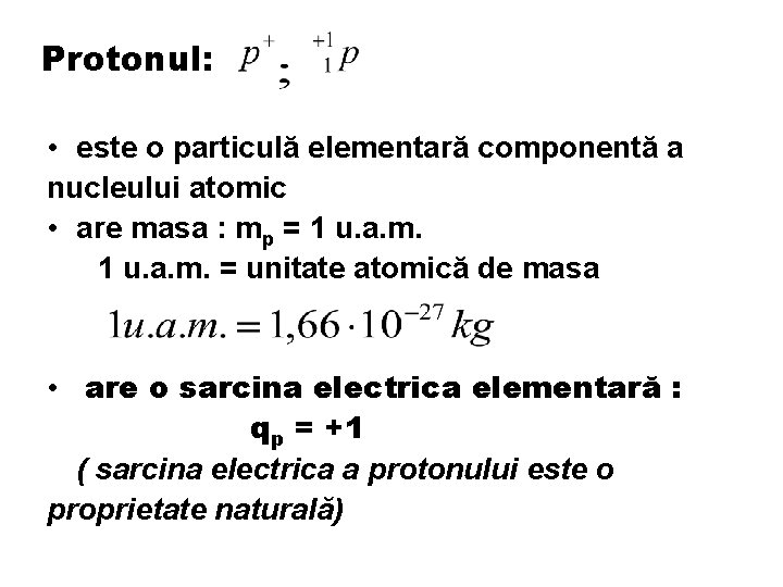 Protonul: • este o particulă elementară componentă a nucleului atomic • are masa :
