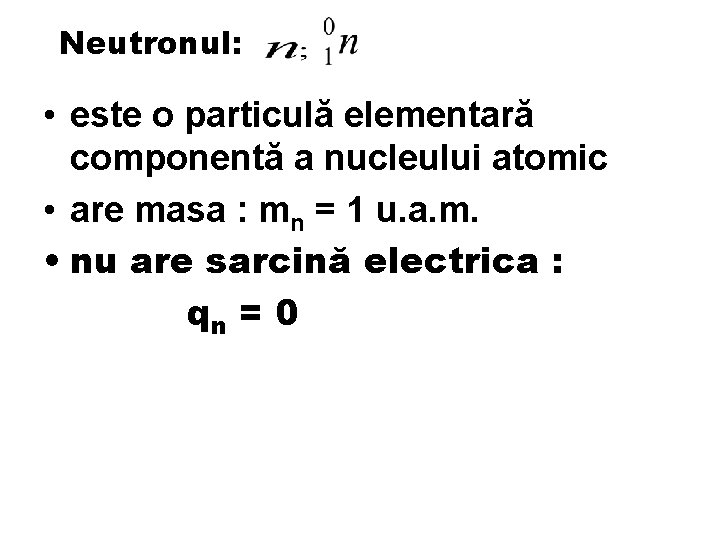 Neutronul: • este o particulă elementară componentă a nucleului atomic • are masa :