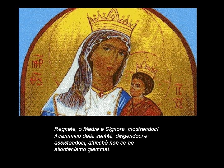 Regnate, o Madre e Signora, mostrandoci il cammino della santità, dirigendoci e assistendoci, affinchè