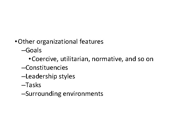  • Other organizational features –Goals • Coercive, utilitarian, normative, and so on –Constituencies