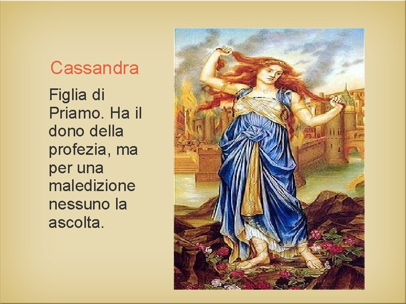 Cassandra Figlia di Priamo. Ha il dono della profezia, ma per una maledizione nessuno