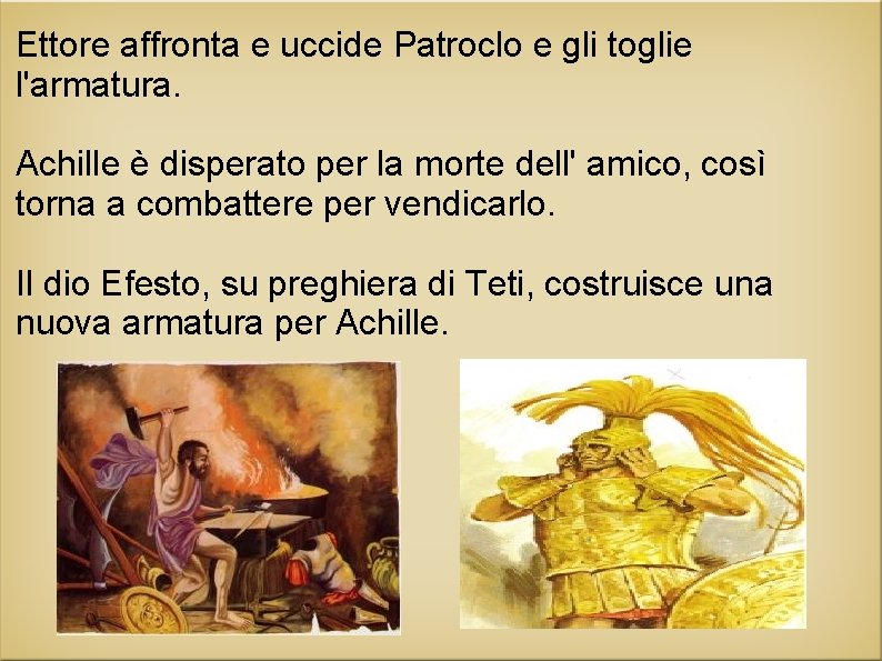 Ettore affronta e uccide Patroclo e gli toglie l'armatura. Achille è disperato per la