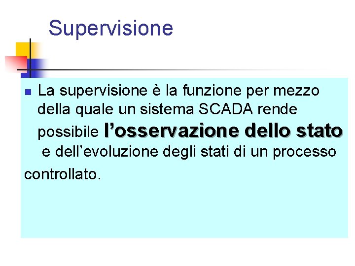 Supervisione La supervisione è la funzione per mezzo della quale un sistema SCADA rende