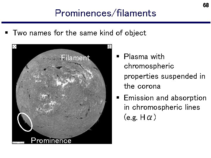 Prominences/filaments 68 § Two names for the same kind of object Filament Prominence §