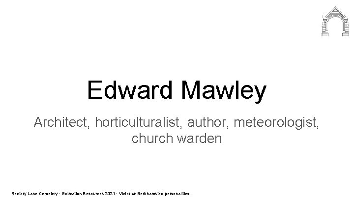 Edward Mawley Architect, horticulturalist, author, meteorologist, church warden Rectory Lane Cemetery - Education Resources