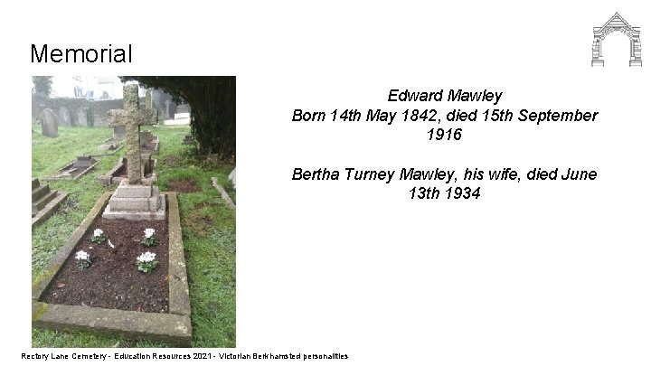 Memorial Edward Mawley Born 14 th May 1842, died 15 th September 1916 Bertha