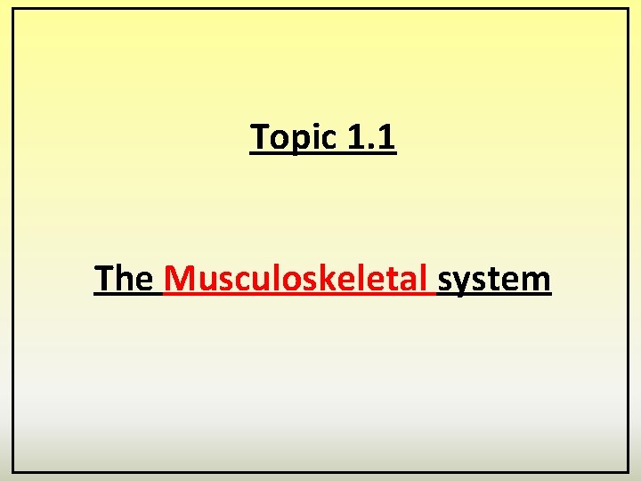 Topic 1. 1 The Musculoskeletal system 