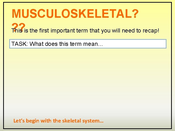 MUSCULOSKELETAL? ? ? This is the first important term that you will need to