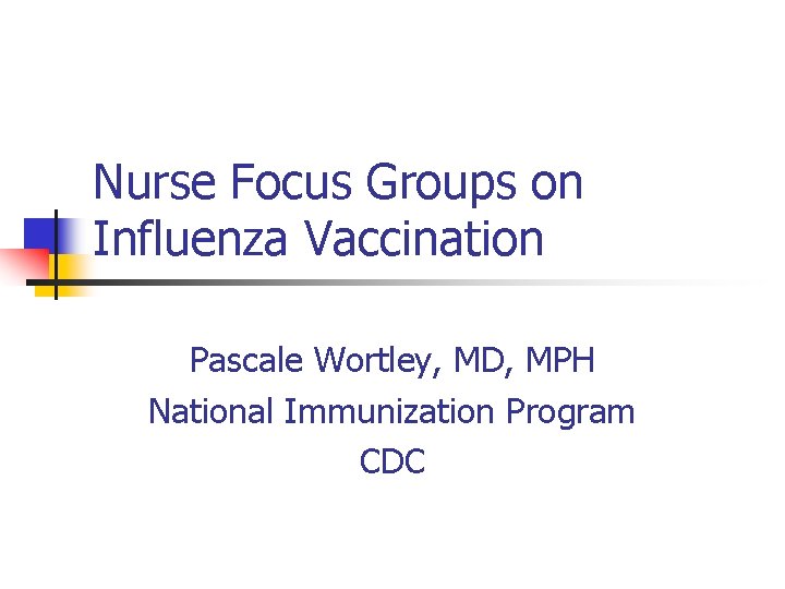 Nurse Focus Groups on Influenza Vaccination Pascale Wortley, MD, MPH National Immunization Program CDC