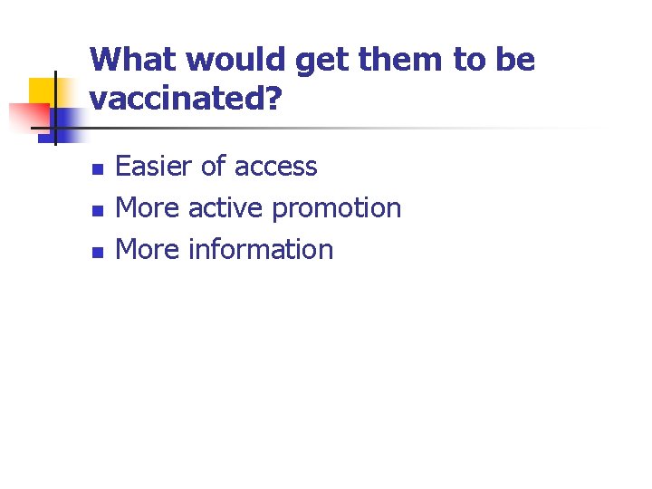 What would get them to be vaccinated? n n n Easier of access More