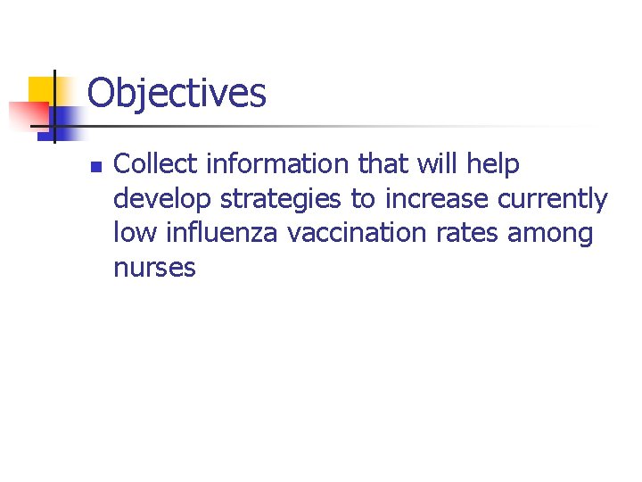 Objectives n Collect information that will help develop strategies to increase currently low influenza