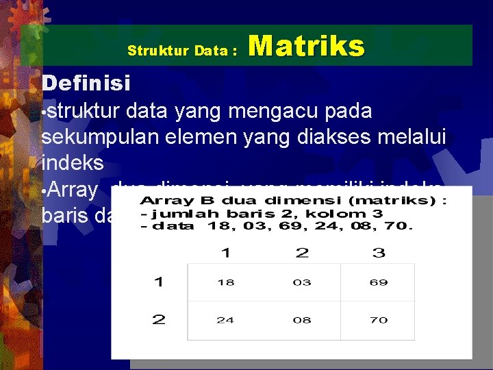 Struktur Data : Matriks Definisi • struktur data yang mengacu pada sekumpulan elemen yang