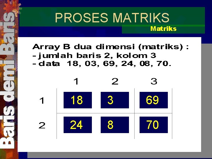 PROSES MATRIKS Matriks 18 3 69 24 8 70 