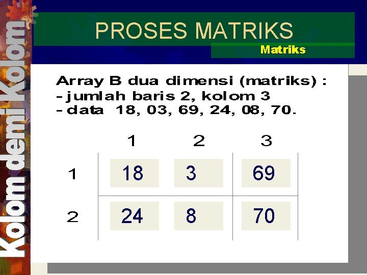 PROSES MATRIKS Matriks 18 3 69 24 8 70 