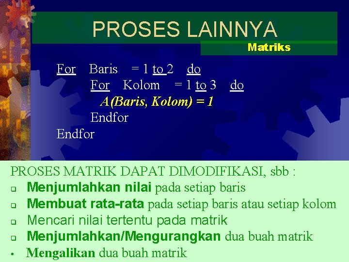 PROSES LAINNYA Matriks For Baris = 1 to 2 do For Kolom = 1