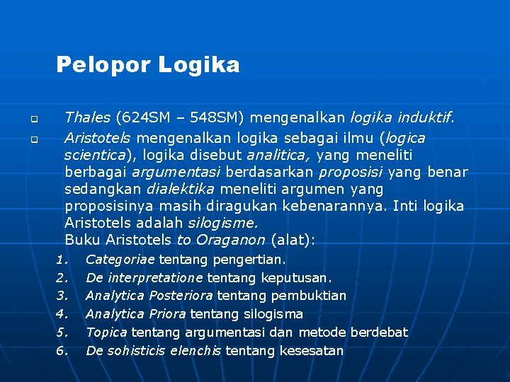 Pelopor Logika q q Thales (624 SM – 548 SM) mengenalkan logika induktif. Aristotels