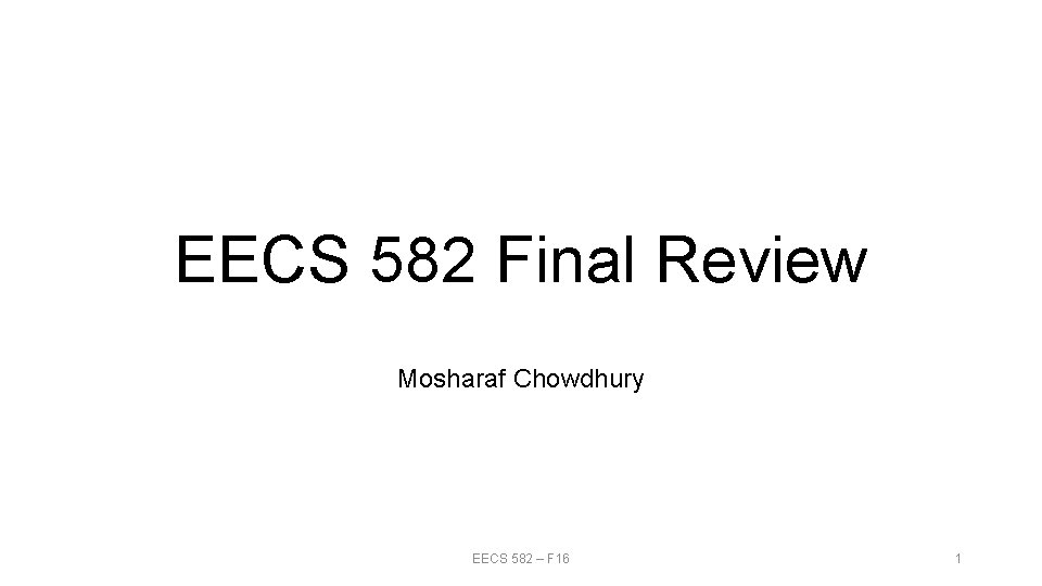 EECS 582 Final Review Mosharaf Chowdhury EECS 582 – F 16 1 