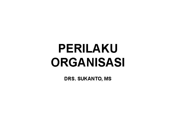 PERILAKU ORGANISASI DRS. SUKANTO, MS 