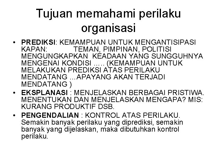 Tujuan memahami perilaku organisasi • PREDIKSI: KEMAMPUAN UNTUK MENGANTISIPASI KAPAN: TEMAN, PIMPINAN, POLITISI MENGUNGKAPKAN