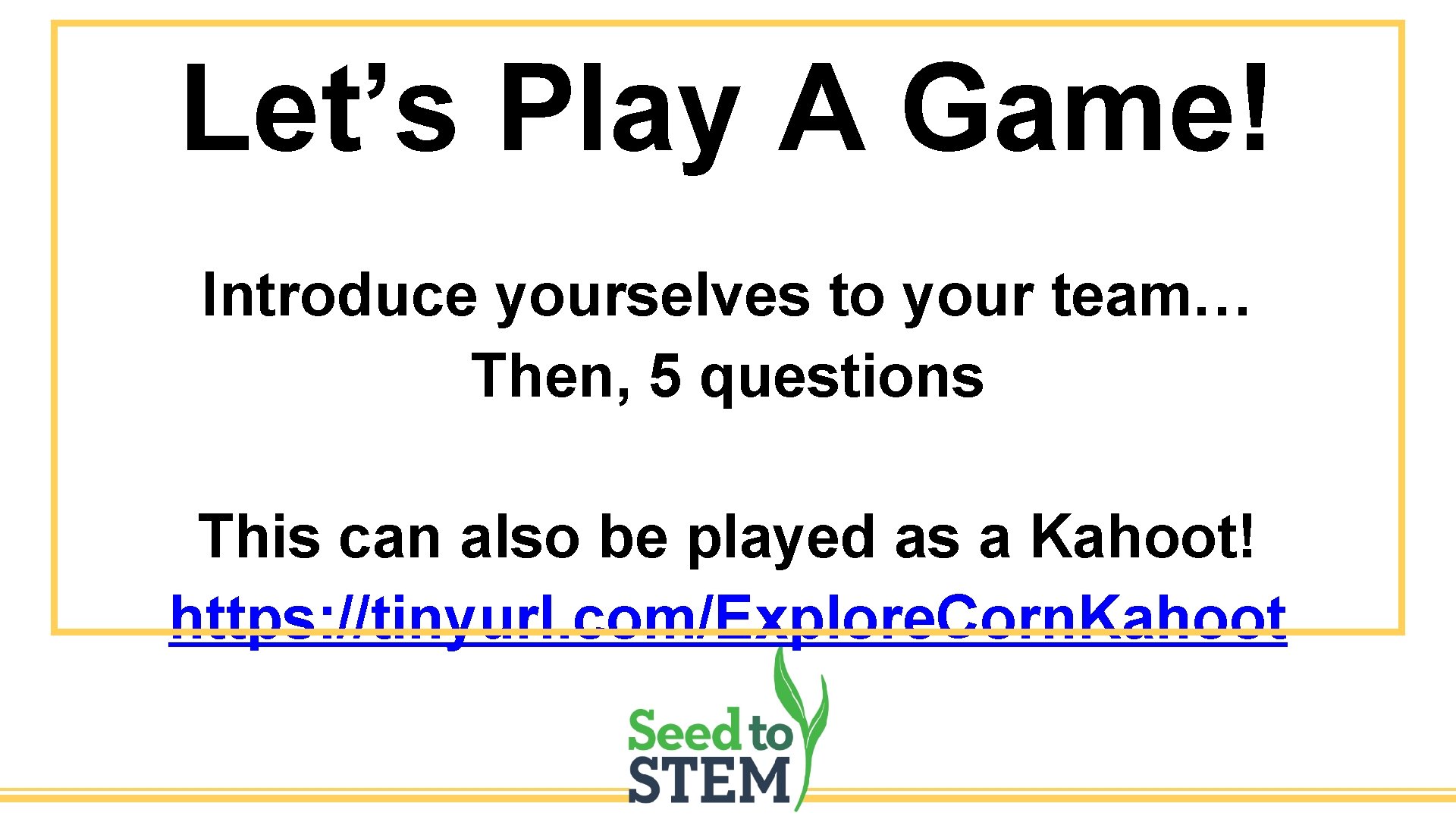 Let’s Play A Game! Introduce yourselves to your team… Then, 5 questions This can