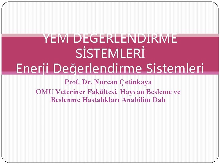YEM DEĞERLENDİRME SİSTEMLERİ Enerji Değerlendirme Sistemleri Prof. Dr. Nurcan Çetinkaya OMU Veteriner Fakültesi, Hayvan