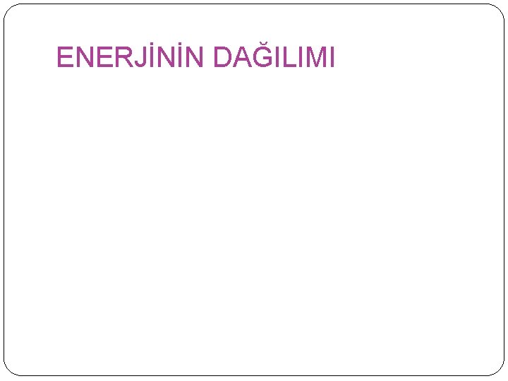 ENERJİNİN DAĞILIMI 