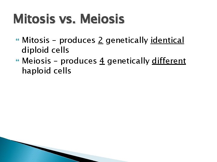 Mitosis vs. Meiosis Mitosis – produces 2 genetically identical diploid cells Meiosis – produces