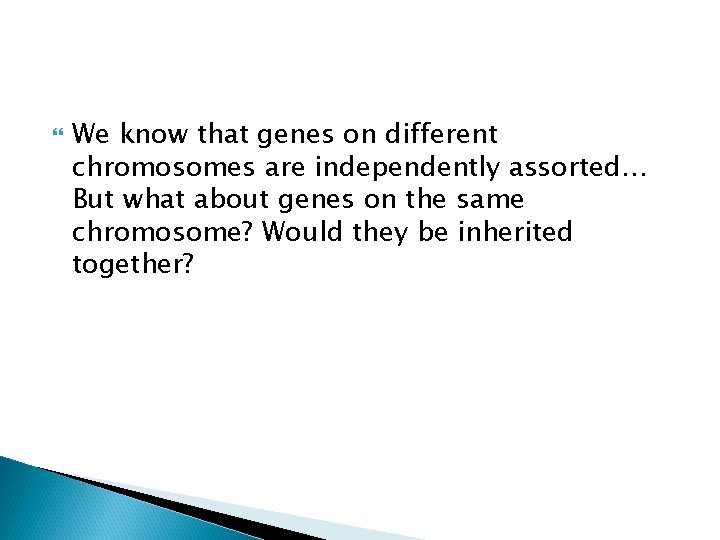  We know that genes on different chromosomes are independently assorted… But what about