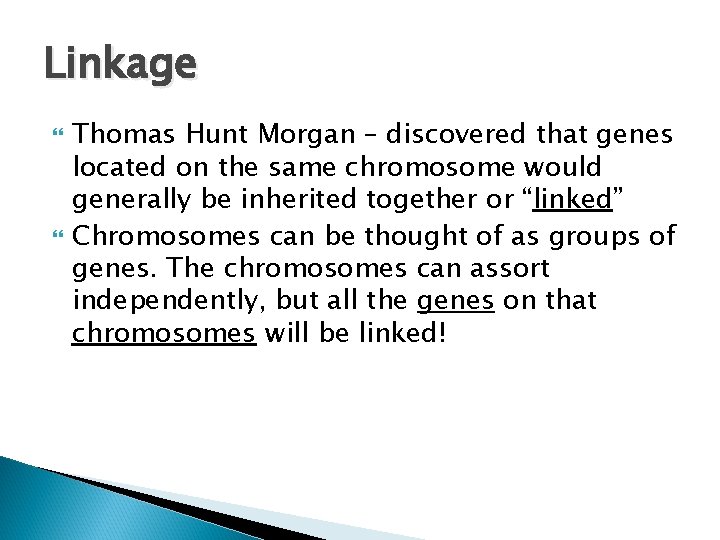 Linkage Thomas Hunt Morgan – discovered that genes located on the same chromosome would