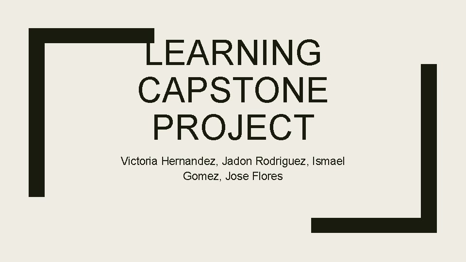 LEARNING CAPSTONE PROJECT Victoria Hernandez, Jadon Rodriguez, Ismael Gomez, Jose Flores 