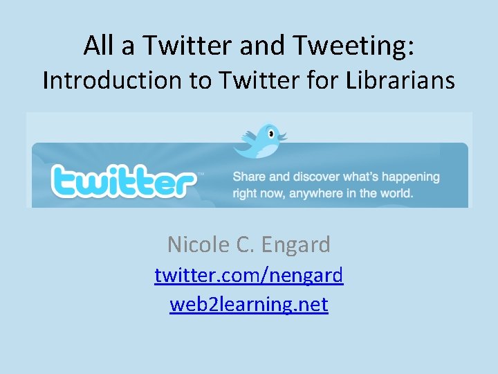 All a Twitter and Tweeting: Introduction to Twitter for Librarians Nicole C. Engard twitter.