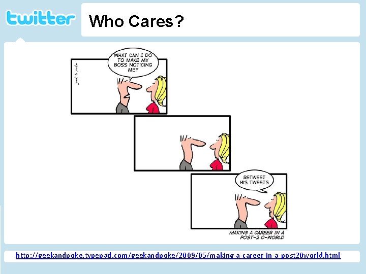 Who Cares? Twitter http: //geekandpoke. typepad. com/ge ekandpoke/2009/04/web-20 -isover. html http: //geekandpoke. typepad. com/geekandpoke/2009/05/making-a-career-in-a-post