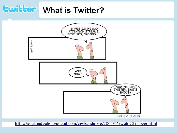 What is Twitter? Twitter http: //geekandpoke. typepad. com/ge ekandpoke/2009/04/web-20 -isover. html http: //geekandpoke. typepad.