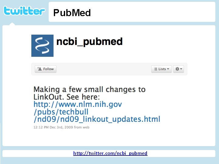 Pub. Med Twitter http: //geekandpoke. typepad. com/ge ekandpoke/2009/04/web-20 -isover. html http: //twitter. com/ncbi_pubmed 