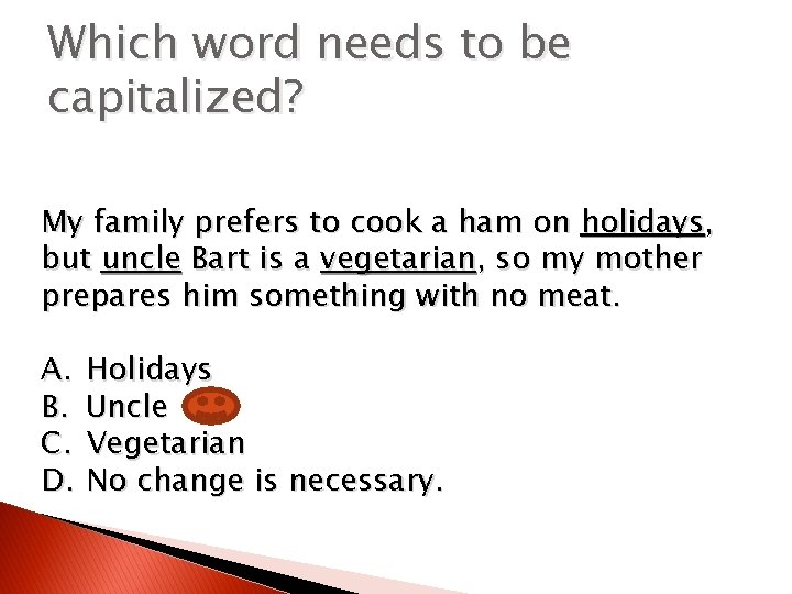 Which word needs to be capitalized? My family prefers to cook a ham on