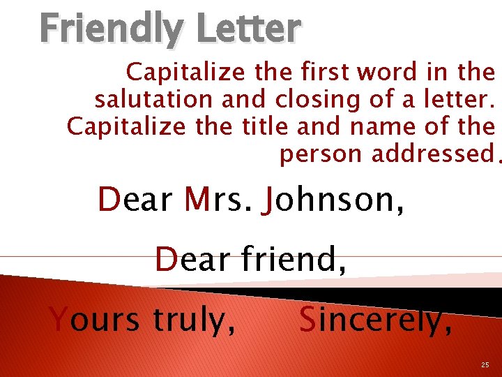 Friendly Letter Capitalize the first word in the salutation and closing of a letter.