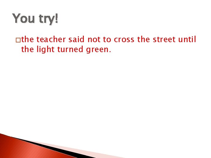 You try! � the teacher said not to cross the street until the light