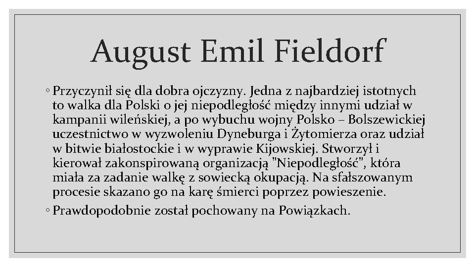 August Emil Fieldorf ◦ Przyczynił się dla dobra ojczyzny. Jedna z najbardziej istotnych to