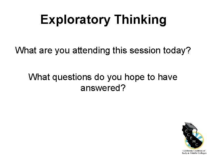 Exploratory Thinking What are you attending this session today? What questions do you hope