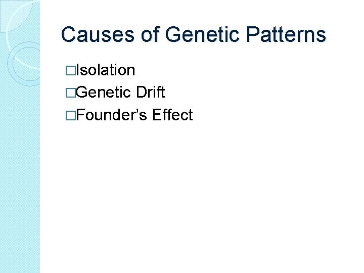 Causes of Genetic Patterns �Isolation �Genetic Drift �Founder’s Effect Causes of Genetic Patterns �Isolation �Genetic Drift �Founder’s Effect