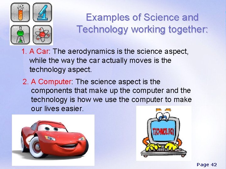 Examples of Science and Technology working together: 1. A Car: The aerodynamics is the