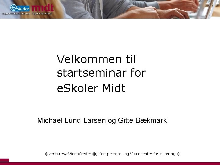 Velkommen til startseminar for e. Skoler Midt Michael Lund-Larsen og Gitte Bækmark @ventures/e. Viden.