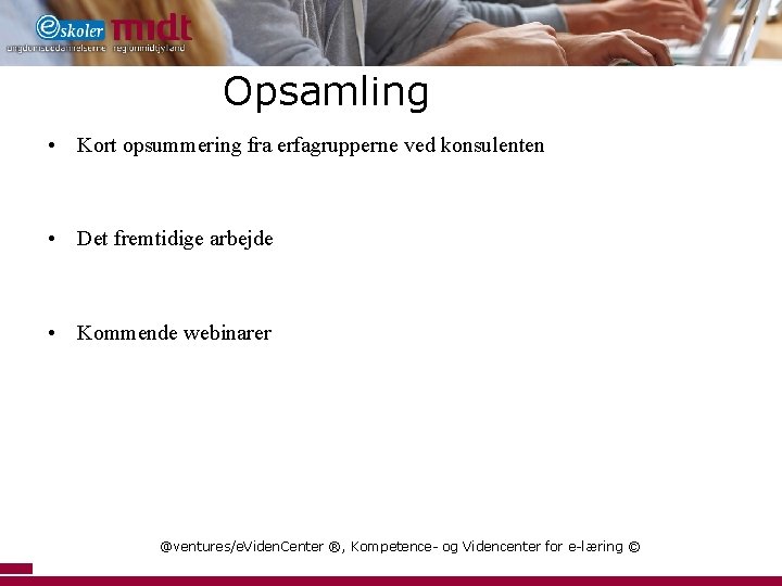 Opsamling • Kort opsummering fra erfagrupperne ved konsulenten • Det fremtidige arbejde • Kommende