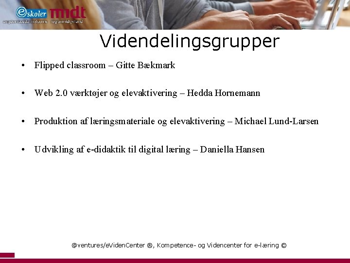 Videndelingsgrupper • Flipped classroom – Gitte Bækmark • Web 2. 0 værktøjer og elevaktivering