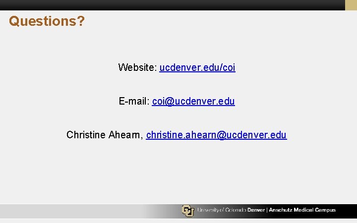 Questions? Website: ucdenver. edu/coi E-mail: coi@ucdenver. edu Christine Ahearn, christine. ahearn@ucdenver. edu 
